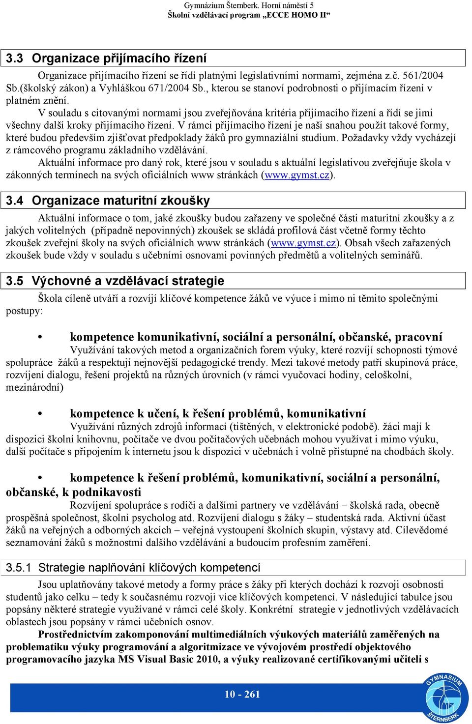 V rámci přijímacího řízení je naší snahou použít takové formy, které budou především zjišťovat předpoklady žáků pro gymnaziální studium.