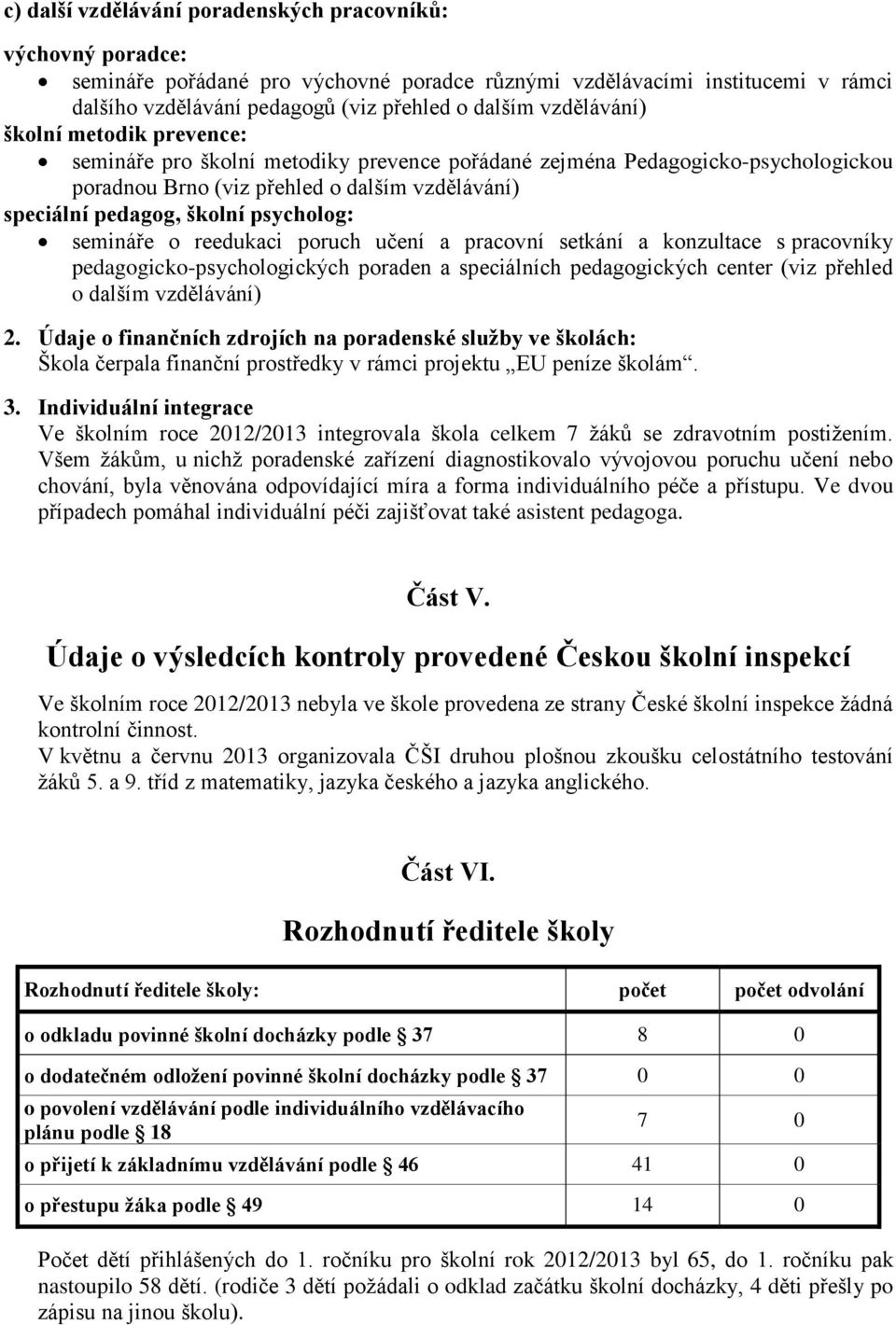 psycholog: semináře o reedukaci poruch učení a pracovní setkání a konzultace s pracovníky pedagogicko-psychologických poraden a speciálních pedagogických center (viz přehled o dalším vzdělávání) 2.