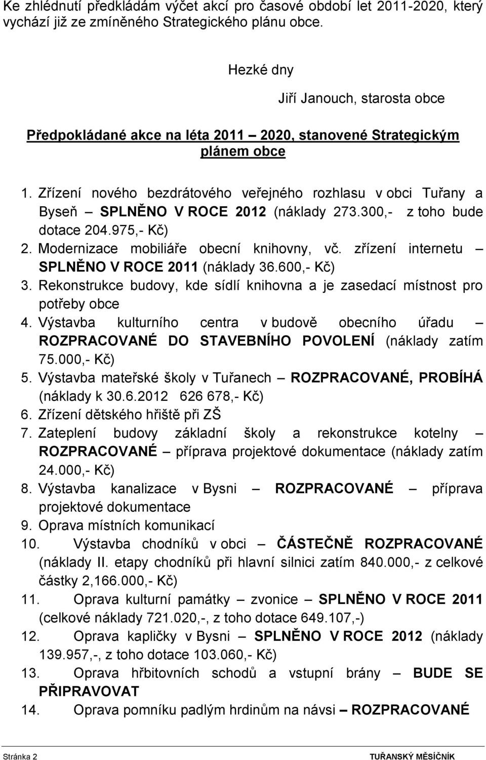 Zřízení nového bezdrátového veřejného rozhlasu v obci Tuřany a Byseň SPLNĚNO V ROCE 2012 (náklady 273.300,- z toho bude dotace 204.975,- Kč) 2. Modernizace mobiliáře obecní knihovny, vč.