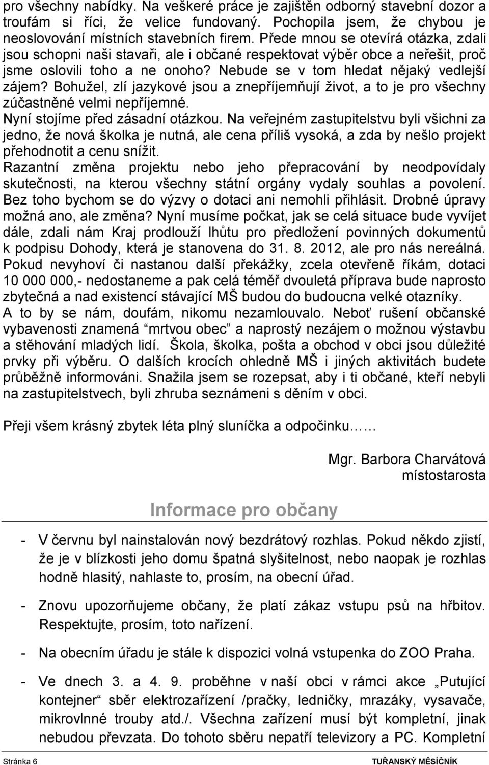 Bohužel, zlí jazykové jsou a znepříjemňují život, a to je pro všechny zúčastněné velmi nepříjemné. Nyní stojíme před zásadní otázkou.