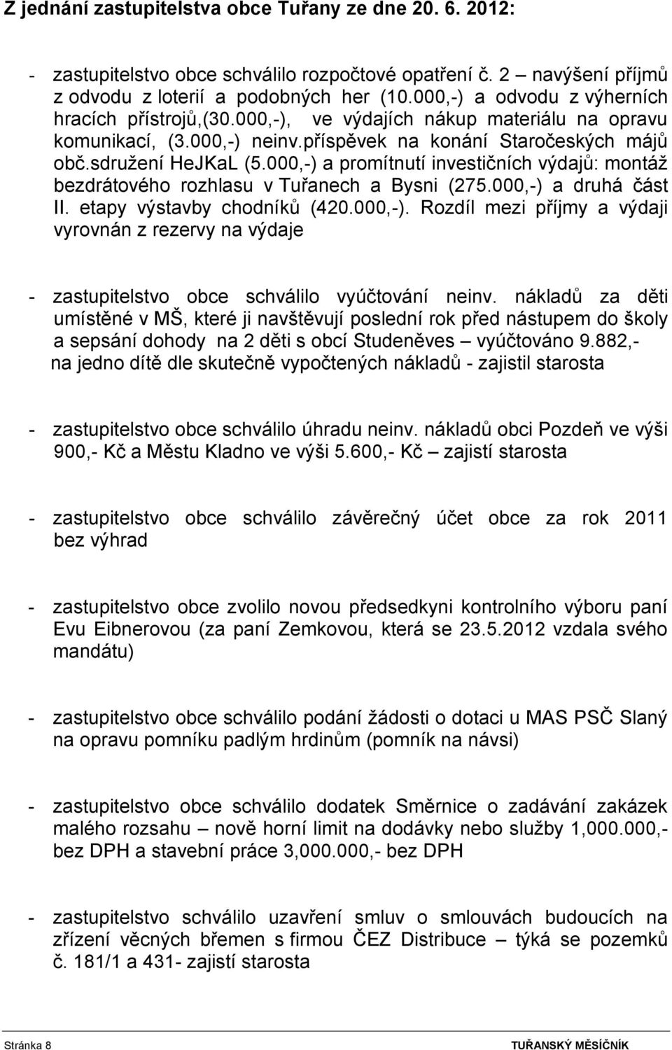 000,-) a promítnutí investičních výdajů: montáž bezdrátového rozhlasu v Tuřanech a Bysni (275.000,-) a druhá část II. etapy výstavby chodníků (420.000,-). Rozdíl mezi příjmy a výdaji vyrovnán z rezervy na výdaje - zastupitelstvo obce schválilo vyúčtování neinv.