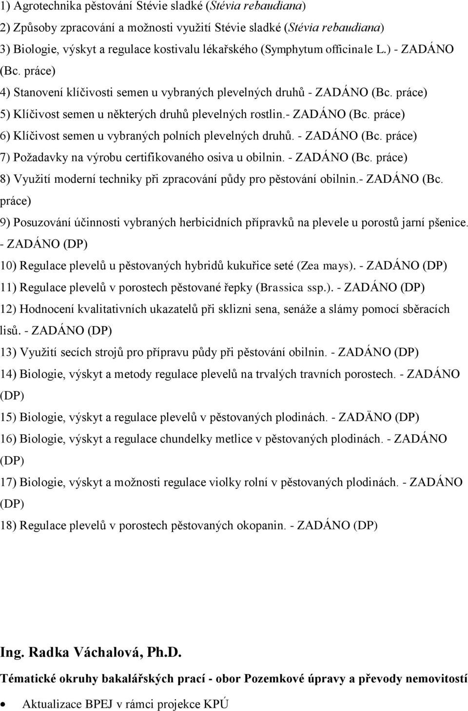 - ZADÁNO (Bc. práce) 7) Požadavky na výrobu certifikovaného osiva u obilnin. - ZADÁNO (Bc. práce) 8) Využití moderní techniky při zpracování půdy pro pěstování obilnin.- ZADÁNO (Bc. práce) 9) Posuzování účinnosti vybraných herbicidních přípravků na plevele u porostů jarní pšenice.