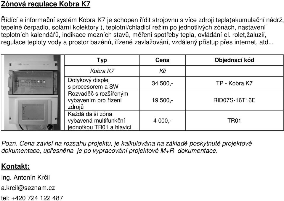 rolet,žaluzií, regulace teploty vody a prostor bazénů, řízené zavlažování, vzdálený přístup přes internet, atd.