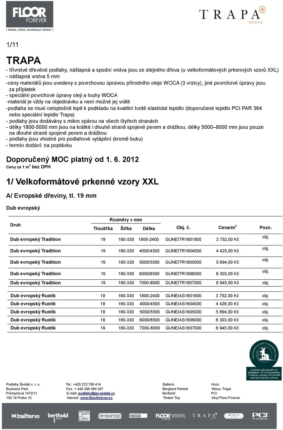 musí celoplošně lepit k podkladu na kvalitní tvrdě elastické lepidlo (doporučené lepidlo PCI PAR 364 nebo speciální lepidlo Trapa) - podlahy jsou dodávány s mikro spárou na všech čtyřech stranách -