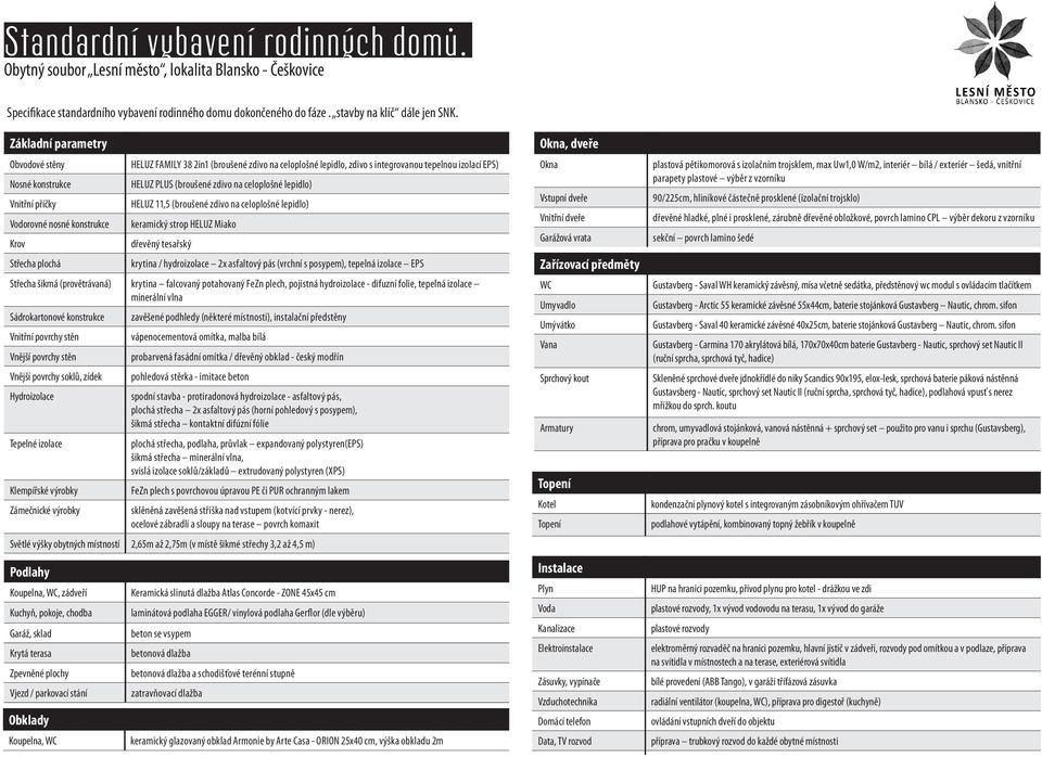tepelnou izolací EPS) HELUZ PLUS (broušené zdivo na celoplošné lepidlo) HELUZ 11,5 (broušené zdivo na celoplošné lepidlo) keramický strop HELUZ Miako dřevěný tesařský krytina / hydroizolace 2x