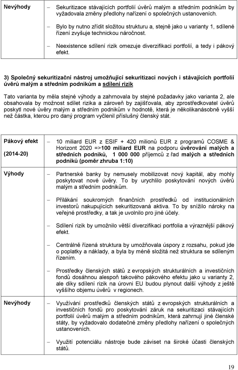 3) Společný sekuritizační nástroj umožňující sekuritizaci nových i stávajících portfolií úvěrů malým a středním podnikům a sdílení rizik Tato varianta by měla stejné výhody a zahrnovala by stejné