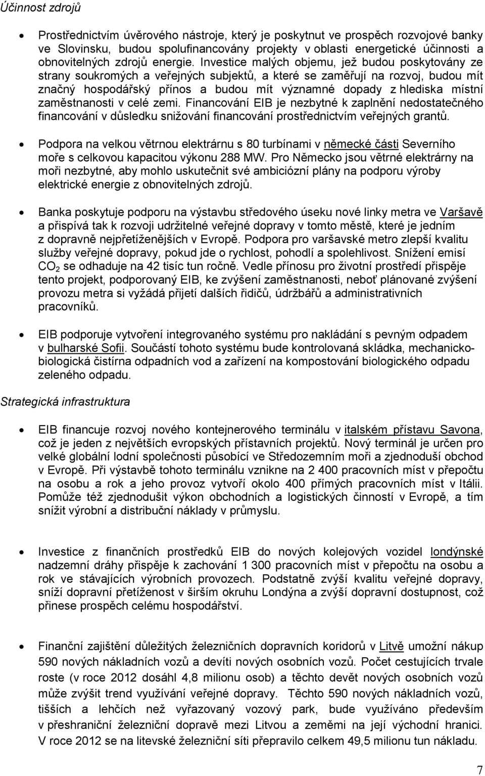 Investice malých objemu, jež budou poskytovány ze strany soukromých a veřejných subjektů, a které se zaměřují na rozvoj, budou mít značný hospodářský přínos a budou mít významné dopady z hlediska