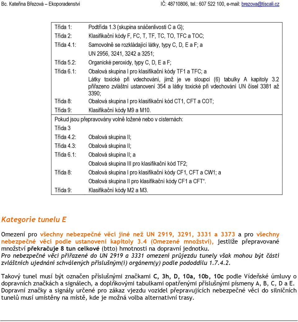 2: Organické peroxidy, typy C, D, a F; Třída 6.1: Třída 8: Obalová skupina I pro klasifikační kódy TF1 a TFC; a Látky toxické při vdechování, jimž je ve sloupci (6) tabulky A kapitoly 3.