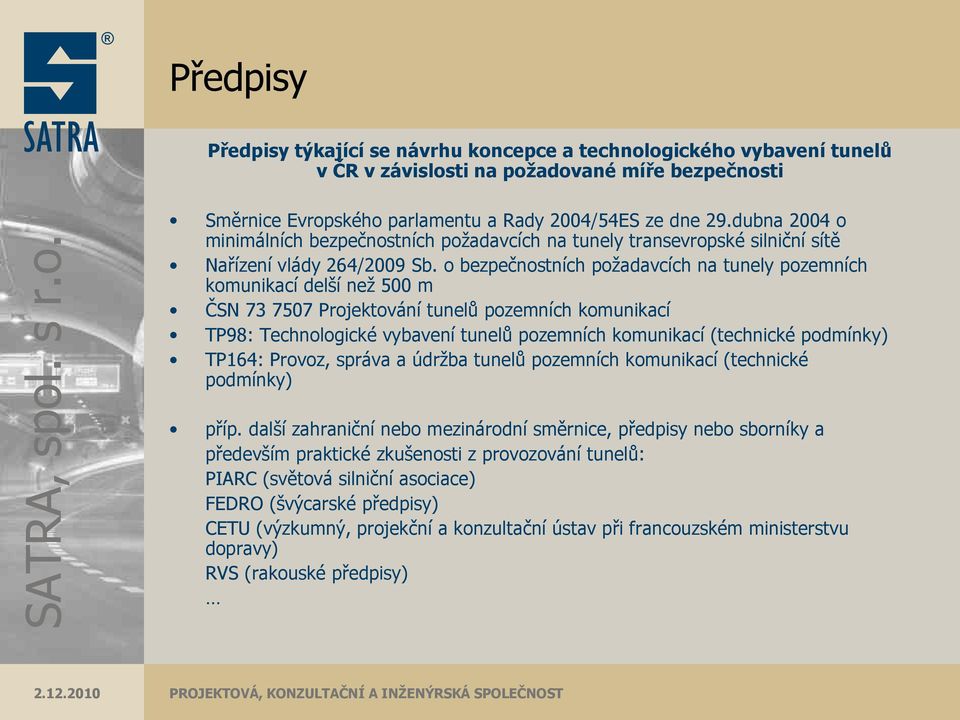 o bezpečnostních požadavcích na tunely pozemních komunikací delší než 500 m ČSN 73 7507 Projektování tunelů pozemních komunikací TP98: Technologické vybavení tunelů pozemních komunikací (technické