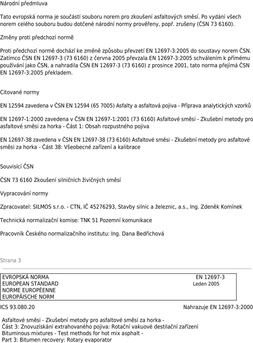 Zatímco ČSN EN 12697-3 (73 6160) z června 2005 převzala EN 12697-3:2005 schválením k přímému používání jako ČSN, a nahradila ČSN EN 12697-3 (73 6160) z prosince 2001, tato norma přejímá ČSN EN