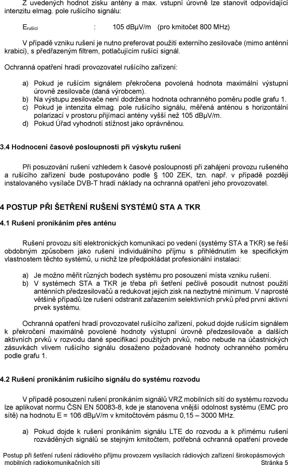 potlačujícím rušící signál. Ochranná opatření hradí provozovatel rušícího zařízení: a) Pokud je rušícím signálem překročena povolená hodnota maximální výstupní úrovně zesilovače (daná výrobcem).