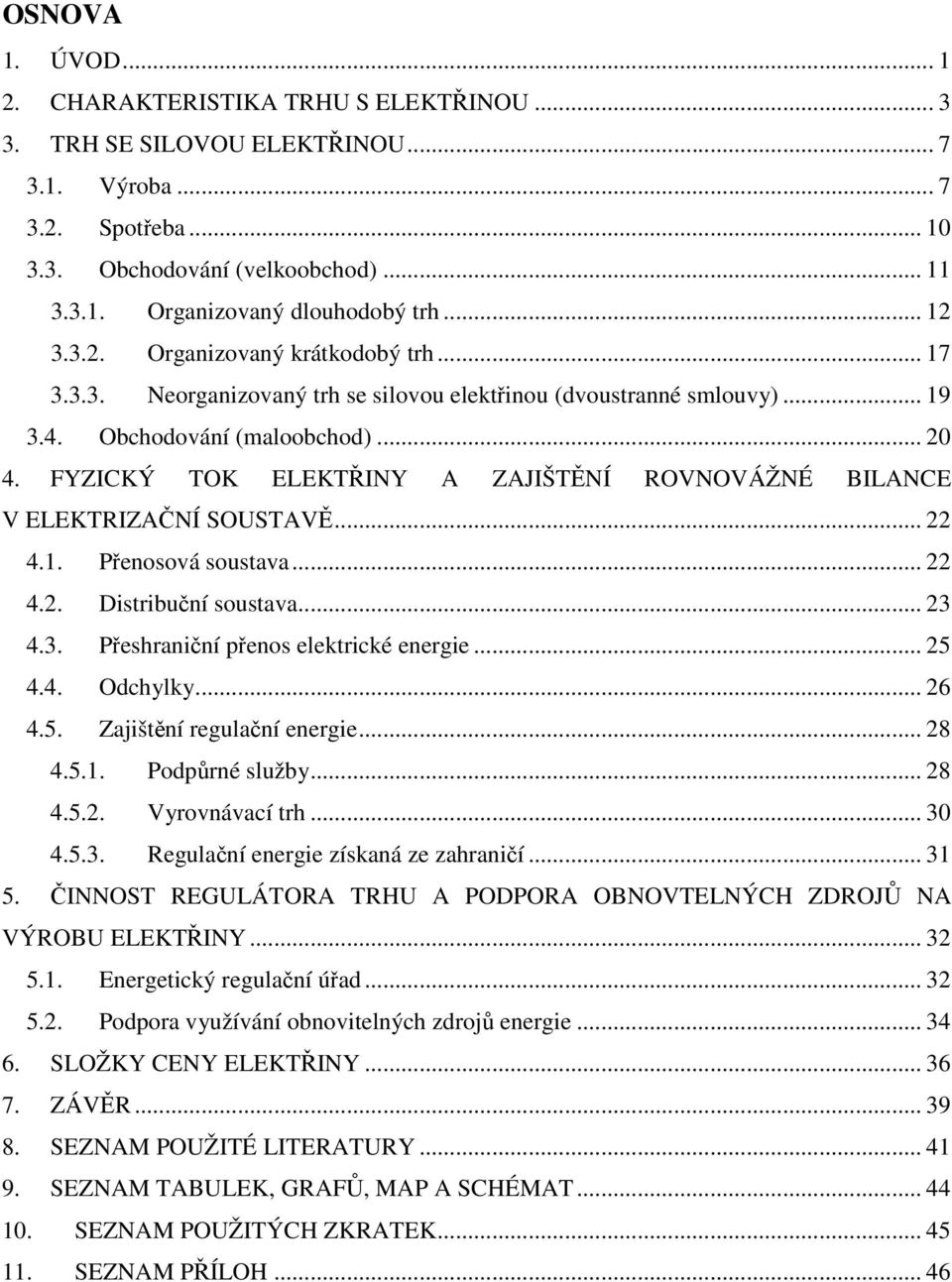 FYZICKÝ TOK ELEKTŘINY A ZAJIŠTĚNÍ ROVNOVÁŽNÉ BILANCE V ELEKTRIZAČNÍ SOUSTAVĚ... 22 4.1. Přenosová soustava... 22 4.2. Distribuční soustava... 23 4.3. Přeshraniční přenos elektrické energie... 25 4.4. Odchylky.