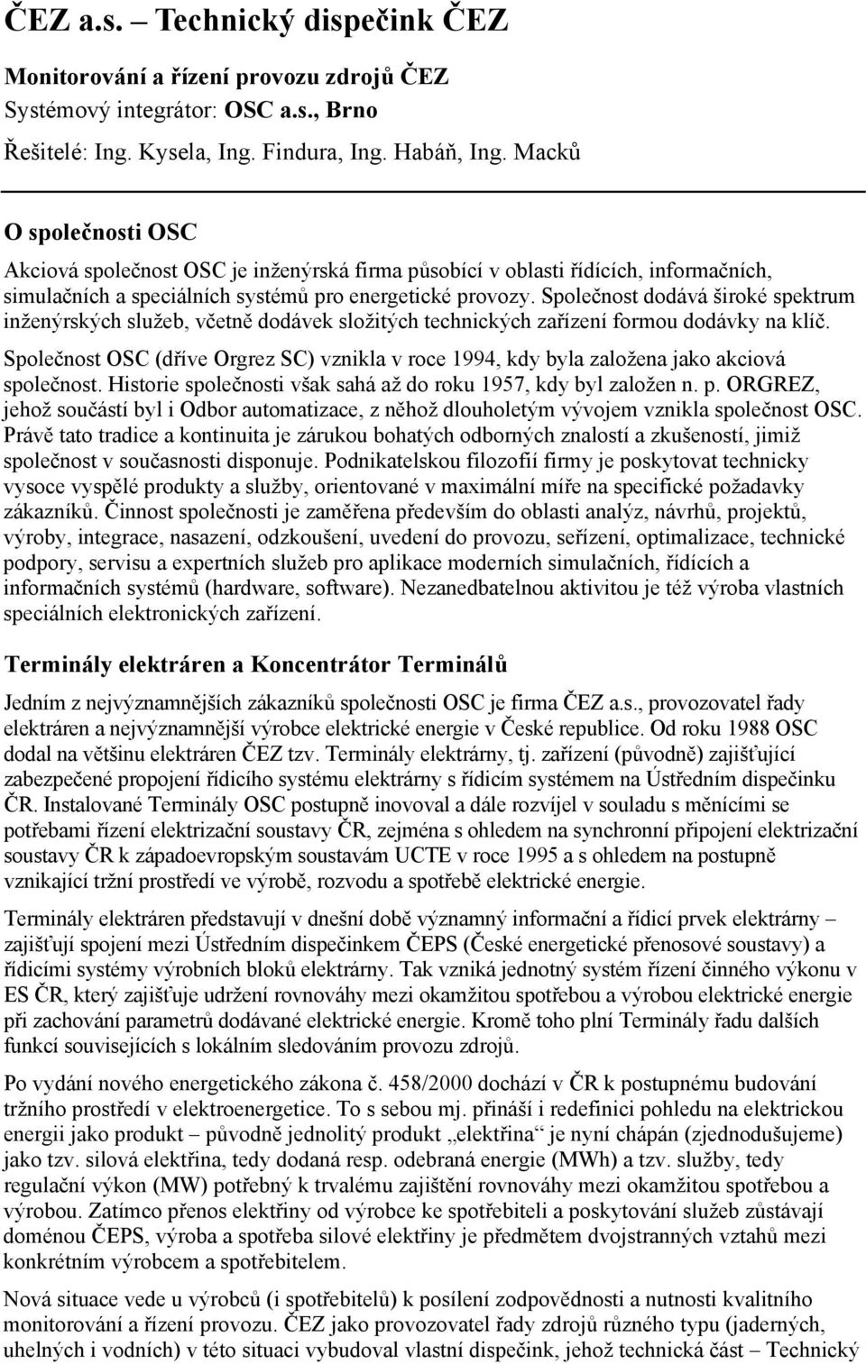 Společnost dodává široké spektrum inženýrských služeb, včetně dodávek složitých technických zařízení formou dodávky na klíč.