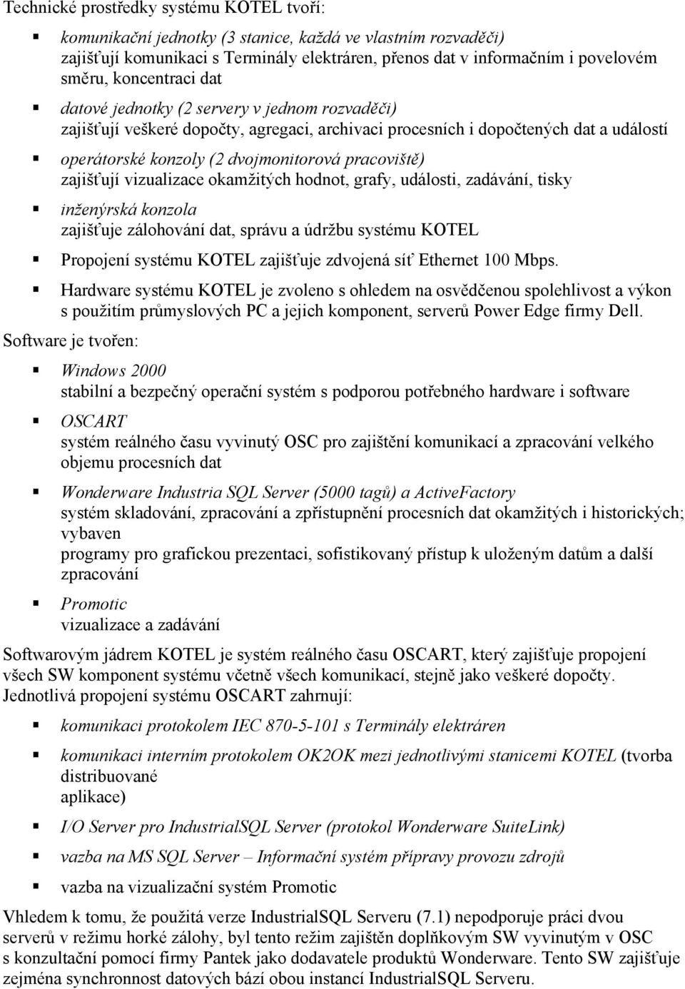 zajišťují vizualizace okamžitých hodnot, grafy, události, zadávání, tisky inženýrská zajišťuje zálohování dat, správu a údržbu systému KOTEL Propojení systému KOTEL zajišťuje zdvojená síť Ethernet