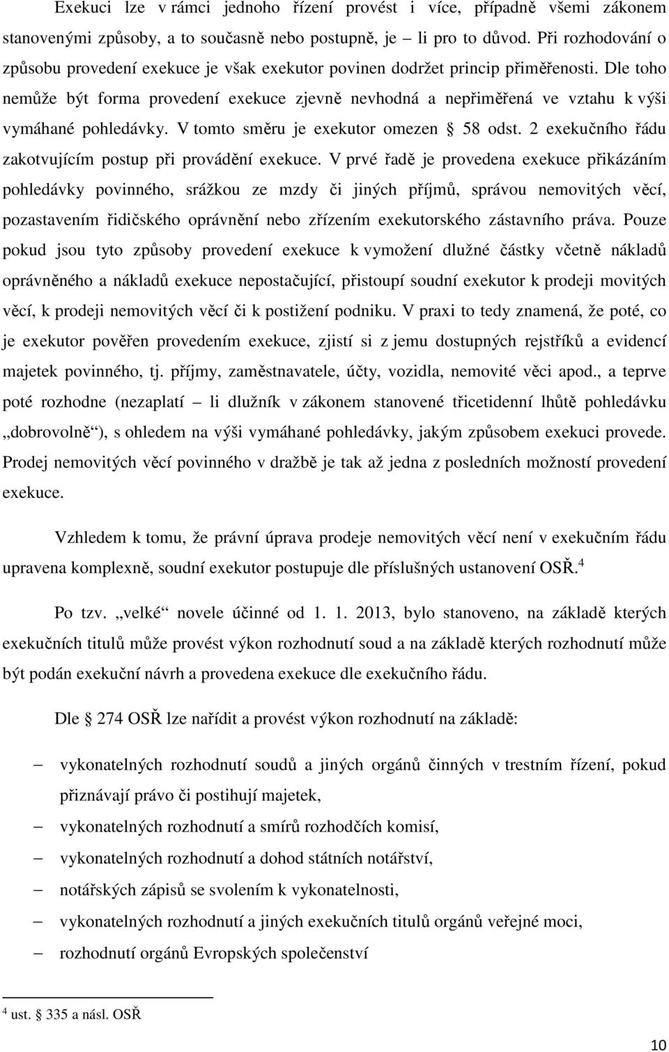 Dle toho nemůže být forma provedení exekuce zjevně nevhodná a nepřiměřená ve vztahu k výši vymáhané pohledávky. V tomto směru je exekutor omezen 58 odst.