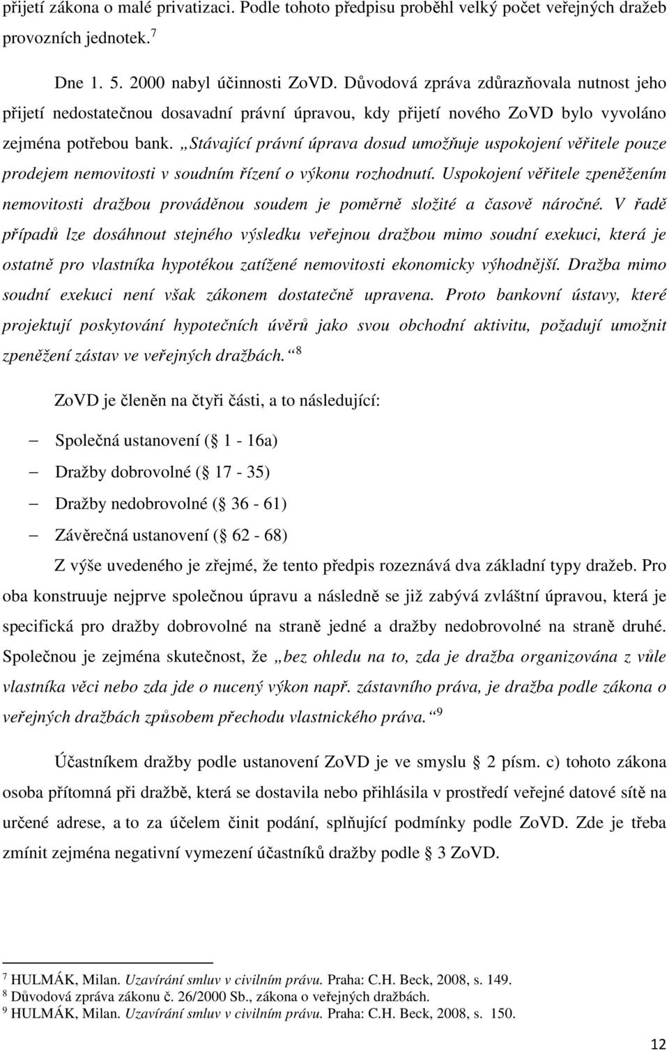 Stávající právní úprava dosud umožňuje uspokojení věřitele pouze prodejem nemovitosti v soudním řízení o výkonu rozhodnutí.