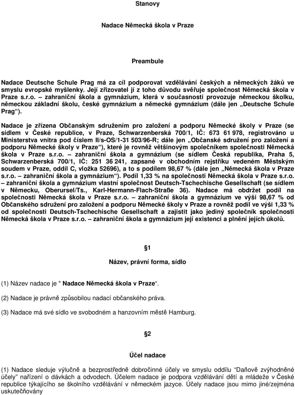 Nadace je zřízena Občanským sdružením pro založení a podporu Německé školy v Praze (se sídlem v České republice, v Praze, Schwarzenberská 700/1, IČ: 673 61 978, registrováno u Ministerstva vnitra pod