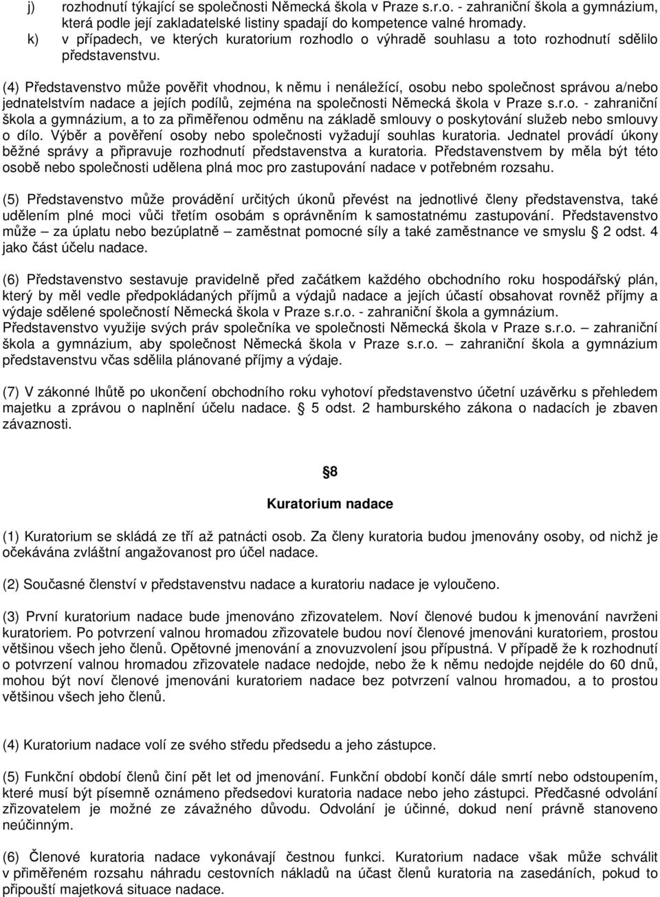 (4) Představenstvo může pověřit vhodnou, k němu i nenáležící, osobu nebo společnost správou a/nebo jednatelstvím nadace a jejích podílů, zejména na společnosti Německá škola v Praze s.r.o. - zahraniční škola a gymnázium, a to za přiměřenou odměnu na základě smlouvy o poskytování služeb nebo smlouvy o dílo.