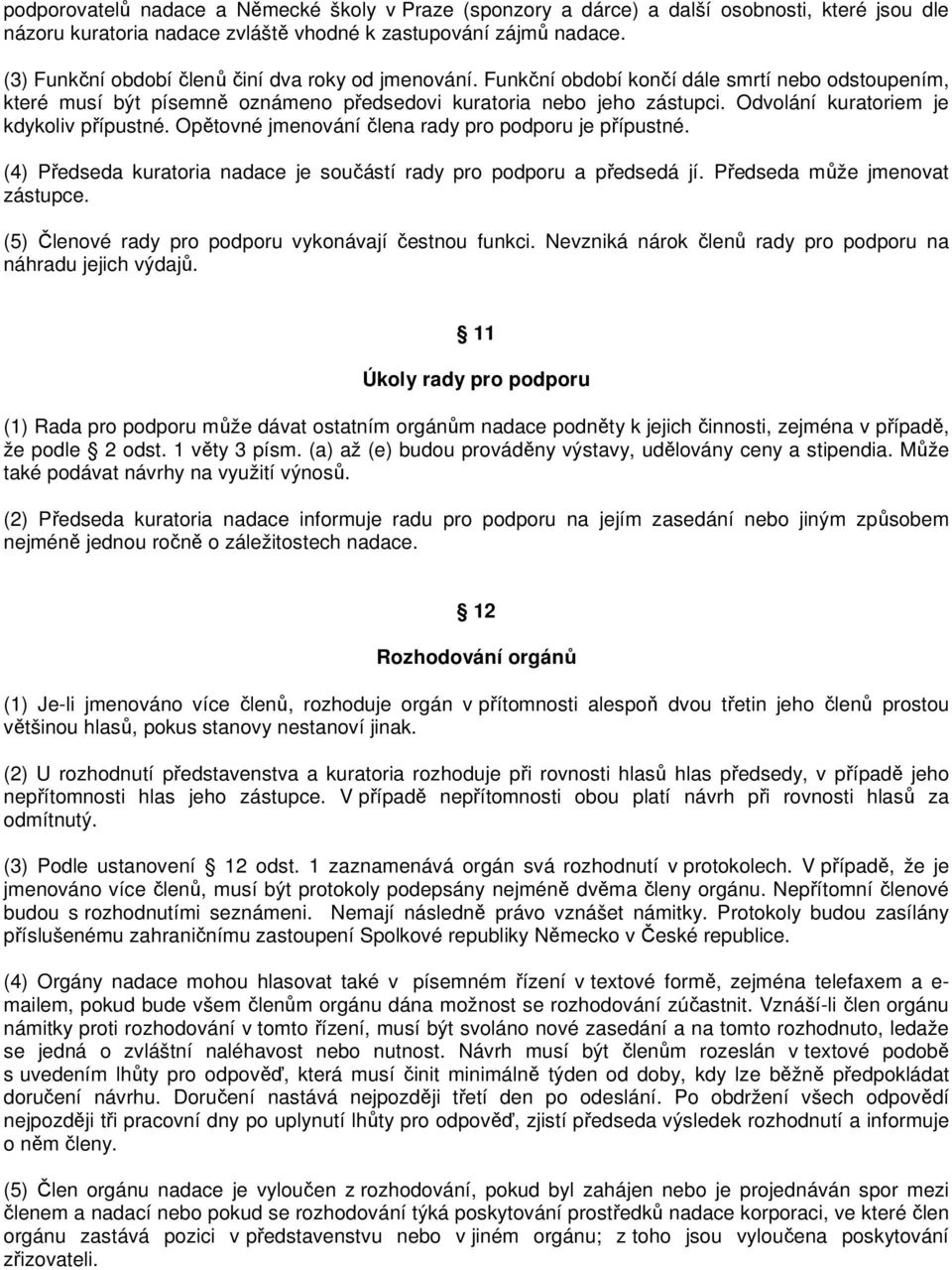 Odvolání kuratoriem je kdykoliv přípustné. Opětovné jmenování člena rady pro podporu je přípustné. (4) Předseda kuratoria nadace je součástí rady pro podporu a předsedá jí.