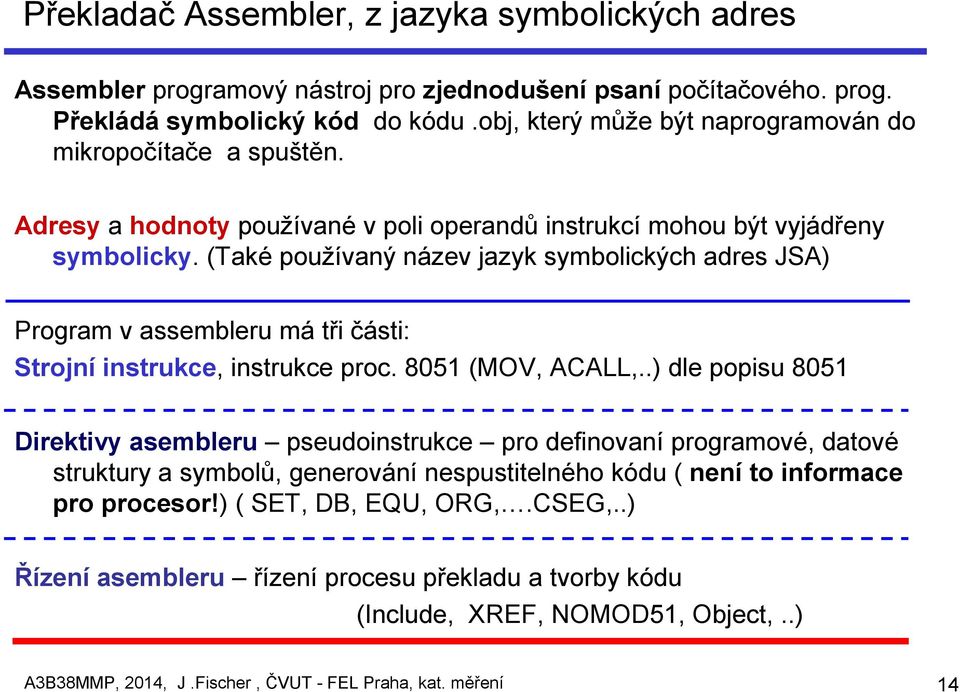 (Také používaný název jazyk symbolických adres JSA) Program v assembleru má tři části: Strojní instrukce, instrukce proc. 8051 (MOV, ACALL,.