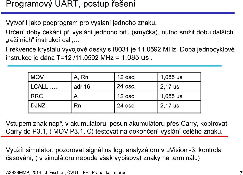 Doba jednocyklové instrukce je dána T=12 /11.0592 MHz = 1,085 us. MOV A, Rn 12 osc. 1,085 us LCALL,.. adr.16 24 osc. 2,17 us RRC A 12 osc 1,085 us DJNZ Rn 24 osc. 2,17 us Vstupem znak např.