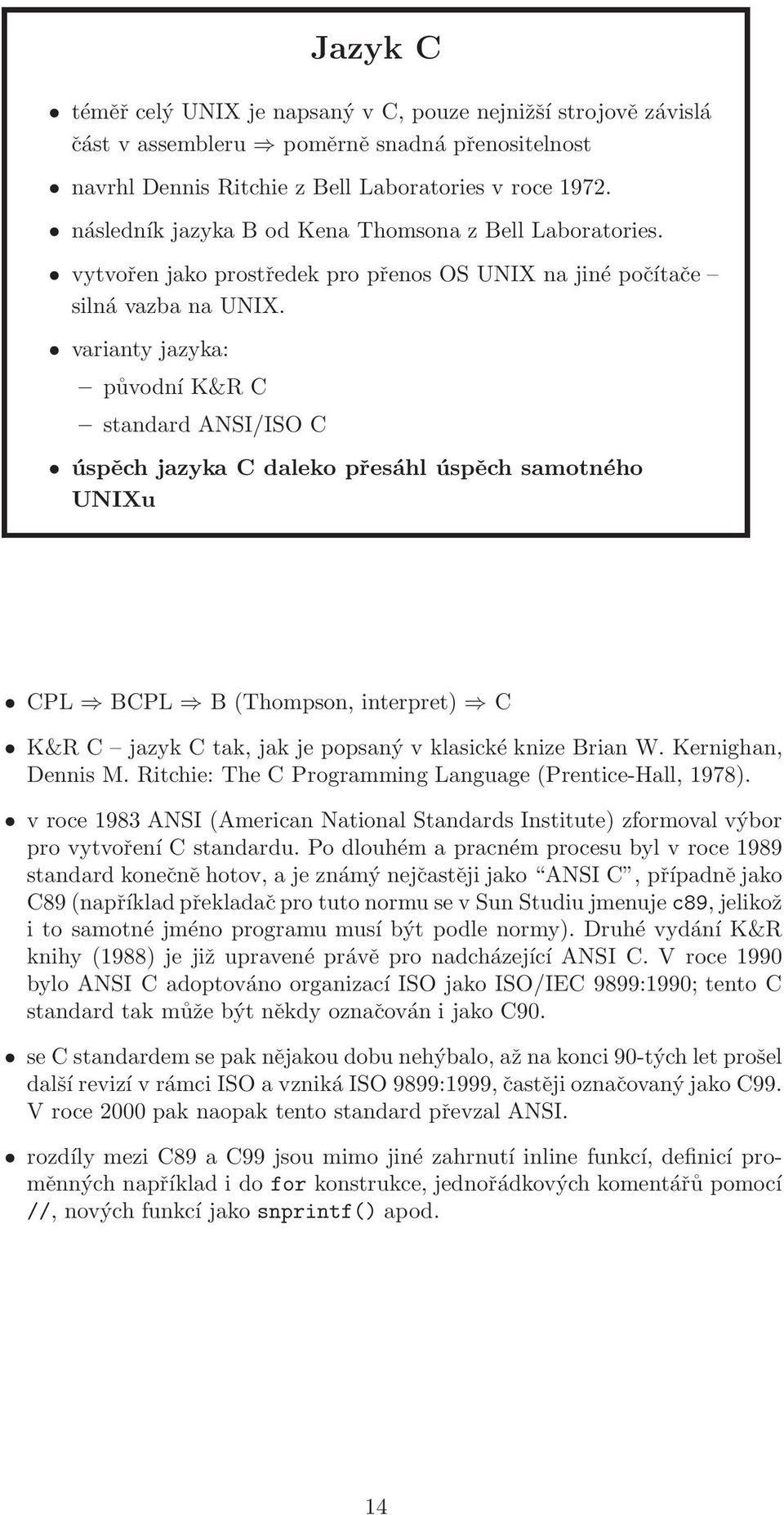 varianty jazyka: původní K&R C standard ANSI/ISO C úspěch jazyka C daleko přesáhl úspěch samotného UNIXu CPL BCPL B (Thompson, interpret) C K&R C jazyk C tak, jak je popsaný v klasické knize Brian W.