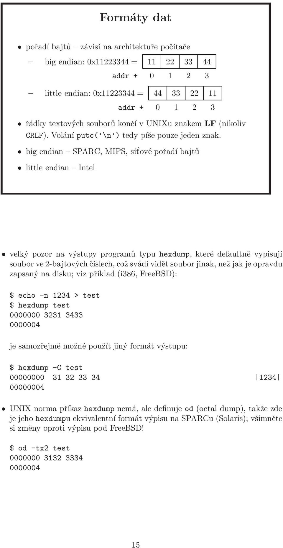 big endian SPARC, MIPS, sít ové pořadí bajtů little endian Intel velký pozor na výstupy programů typu hexdump, které defaultně vypisují soubor ve 2-bajtových číslech, což svádí vidět soubor jinak,