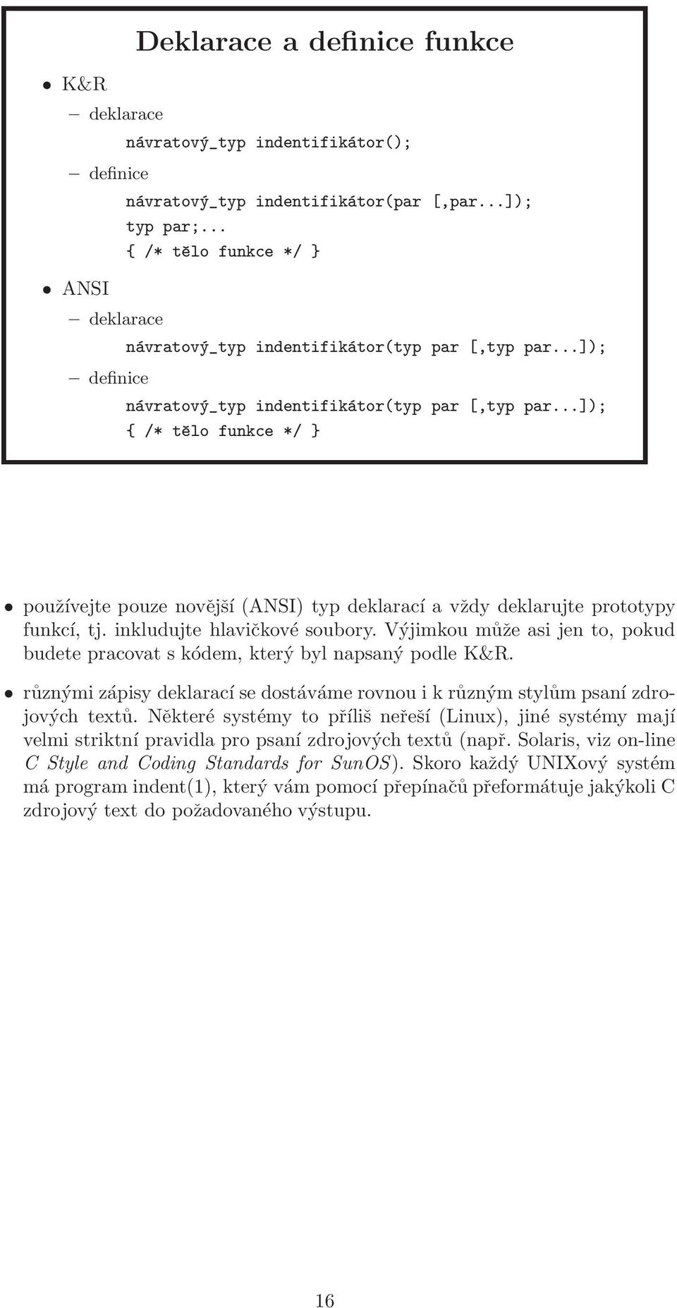 ..]); { /* tělo funkce */ } používejte pouze novější (ANSI) typ deklarací a vždy deklarujte prototypy funkcí, tj. inkludujte hlavičkové soubory.