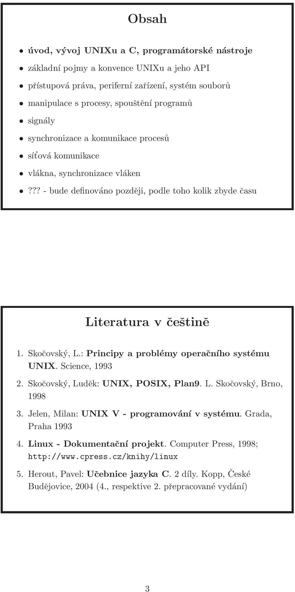 : Principy a problémy operačního systému UNIX. Science, 1993 2. Skočovský, Luděk: UNIX, POSIX, Plan9. L. Skočovský, Brno, 1998 3. Jelen, Milan: UNIX V - programování v systému.