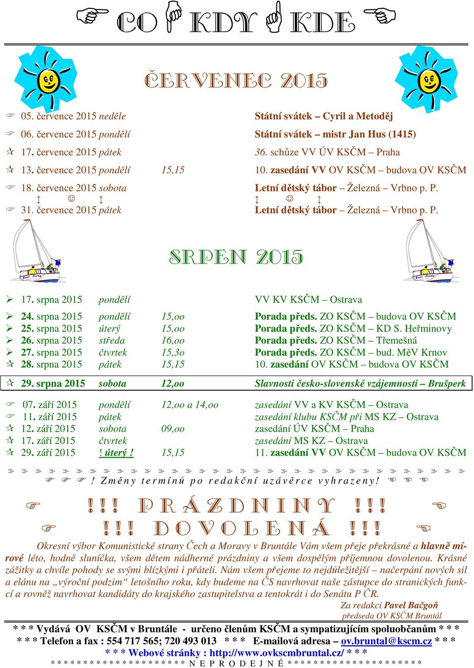 srpna 2015 pondělí VV KV KSČM Ostrava 24. srpna 2015 pondělí 15,oo Porada předs. ZO KSČM budova OV KSČM 25. srpna 2015 úterý 15,oo Porada předs. ZO KSČM KD S. Heřminovy 26.