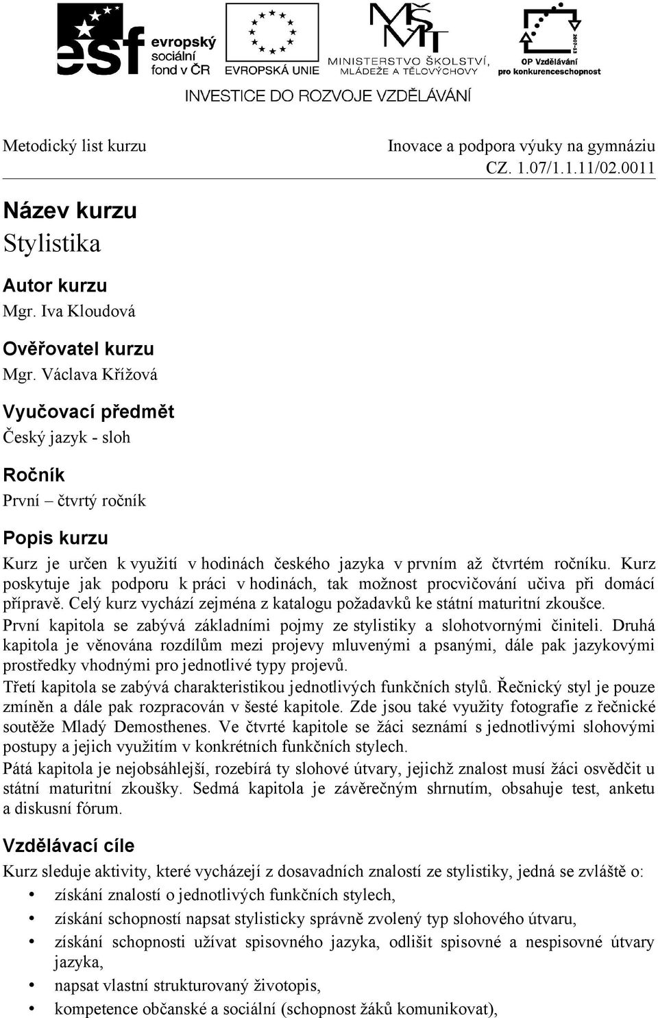 Kurz poskytuje jak podporu k práci v hodinách, tak možnost procvičování učiva při domácí přípravě. Celý kurz vychází zejména z katalogu požadavků ke státní maturitní zkoušce.