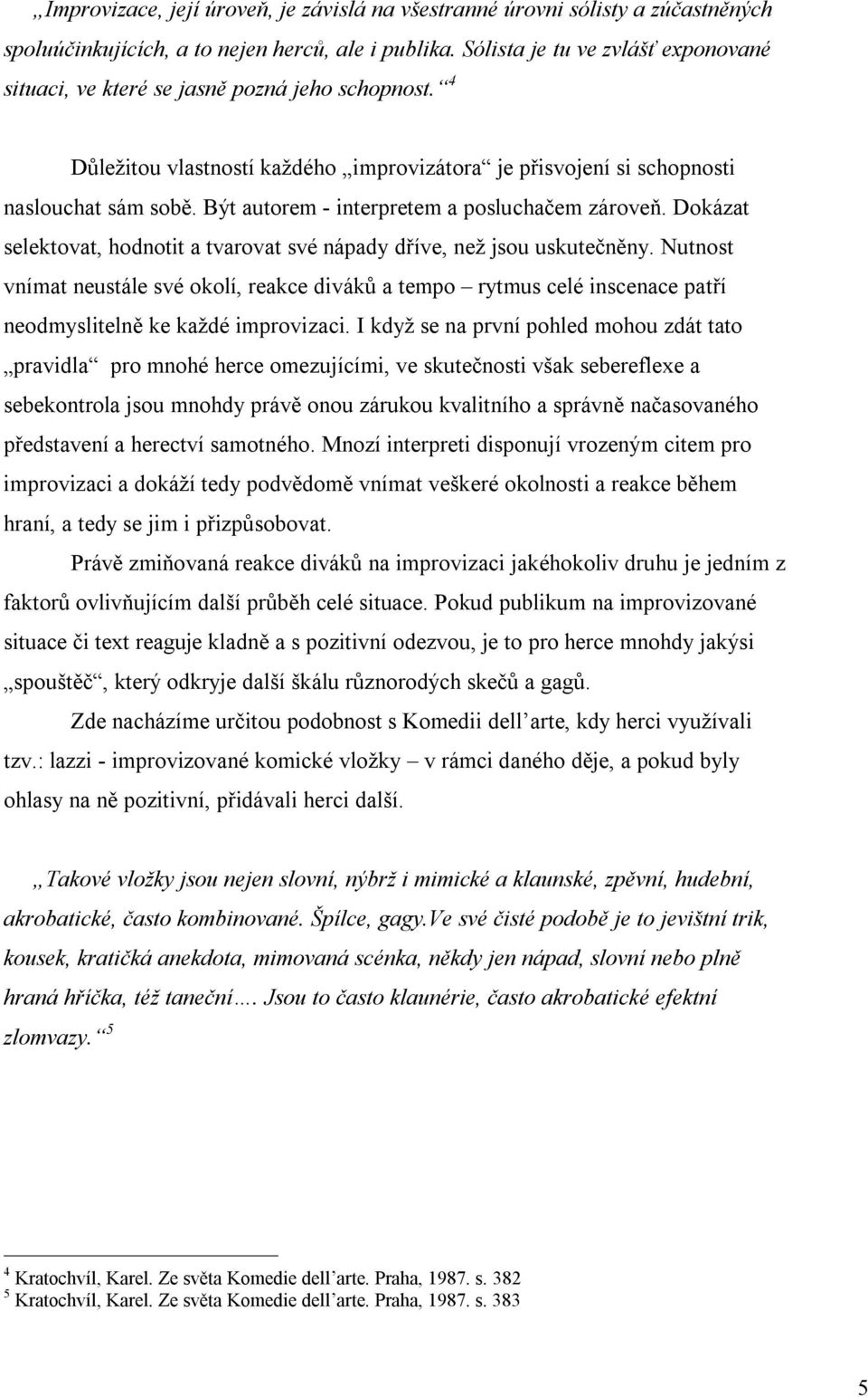 Být autorem - interpretem a posluchačem zároveň. Dokázat selektovat, hodnotit a tvarovat své nápady dříve, než jsou uskutečněny.