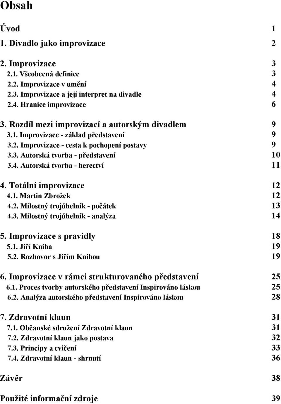 Autorská tvorba - herectví 11 4. Totální improvizace 12 4.1. Martin Zbrožek 12 4.2. Milostný trojúhelník - počátek 13 4.3. Milostný trojúhelník - analýza 14 5. Improvizace s pravidly 18 5.1. Jiří Kniha 19 5.