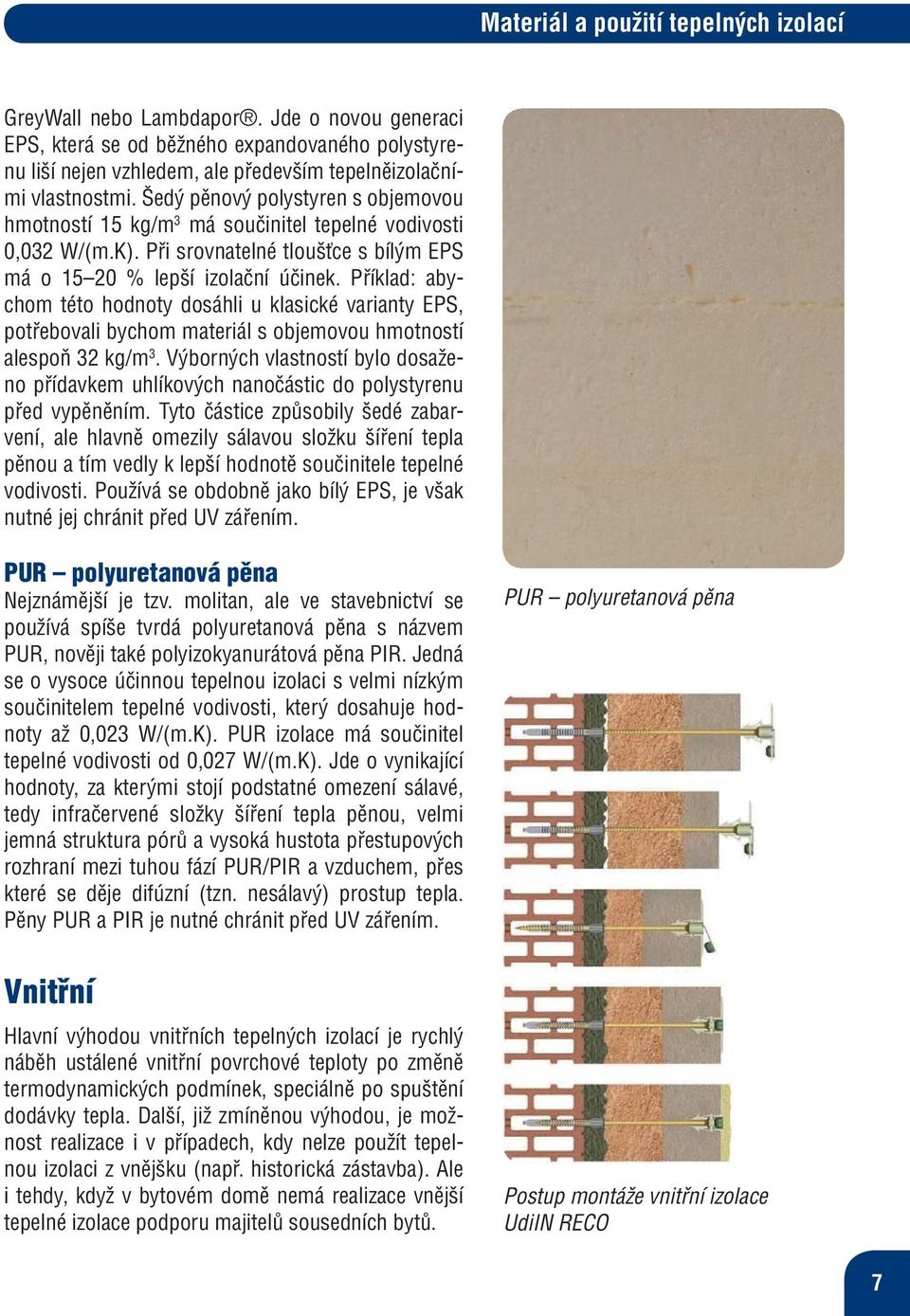 Příklad: abychom této hodnoty dosáhli u klasické varianty EPS, potřebovali bychom materiál s objemovou hmotností alespoň 32 kg/m 3.