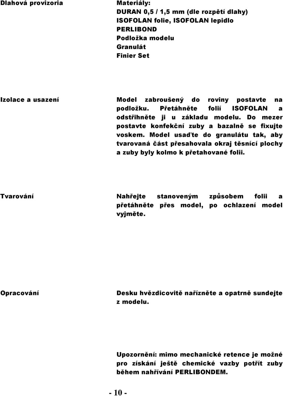 Model usaďte do granulátu tak, aby tvarovaná část přesahovala okraj těsnící plochy a zuby byly kolmo k přetahované folii.