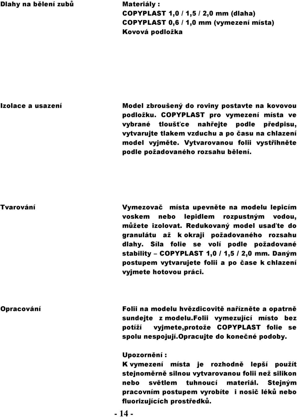 Vytvarovanou folii vystřihněte podle požadovaného rozsahu bělení. Vymezovač místa upevněte na modelu lepicím voskem nebo lepidlem rozpustným vodou, můžete izolovat.