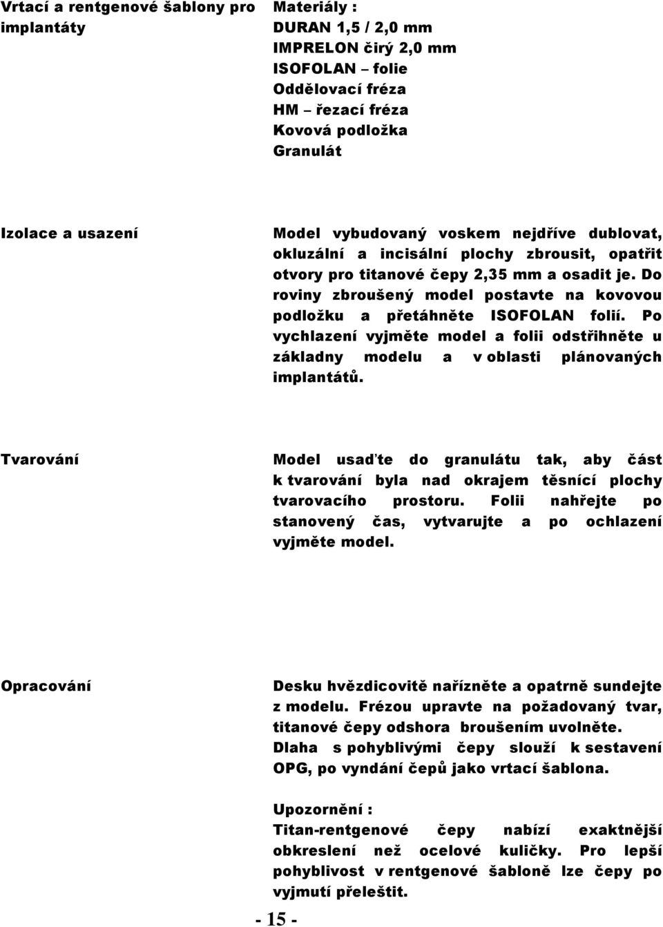 Po vychlazení vyjměte model a folii odstřihněte u základny modelu a v oblasti plánovaných implantátů.