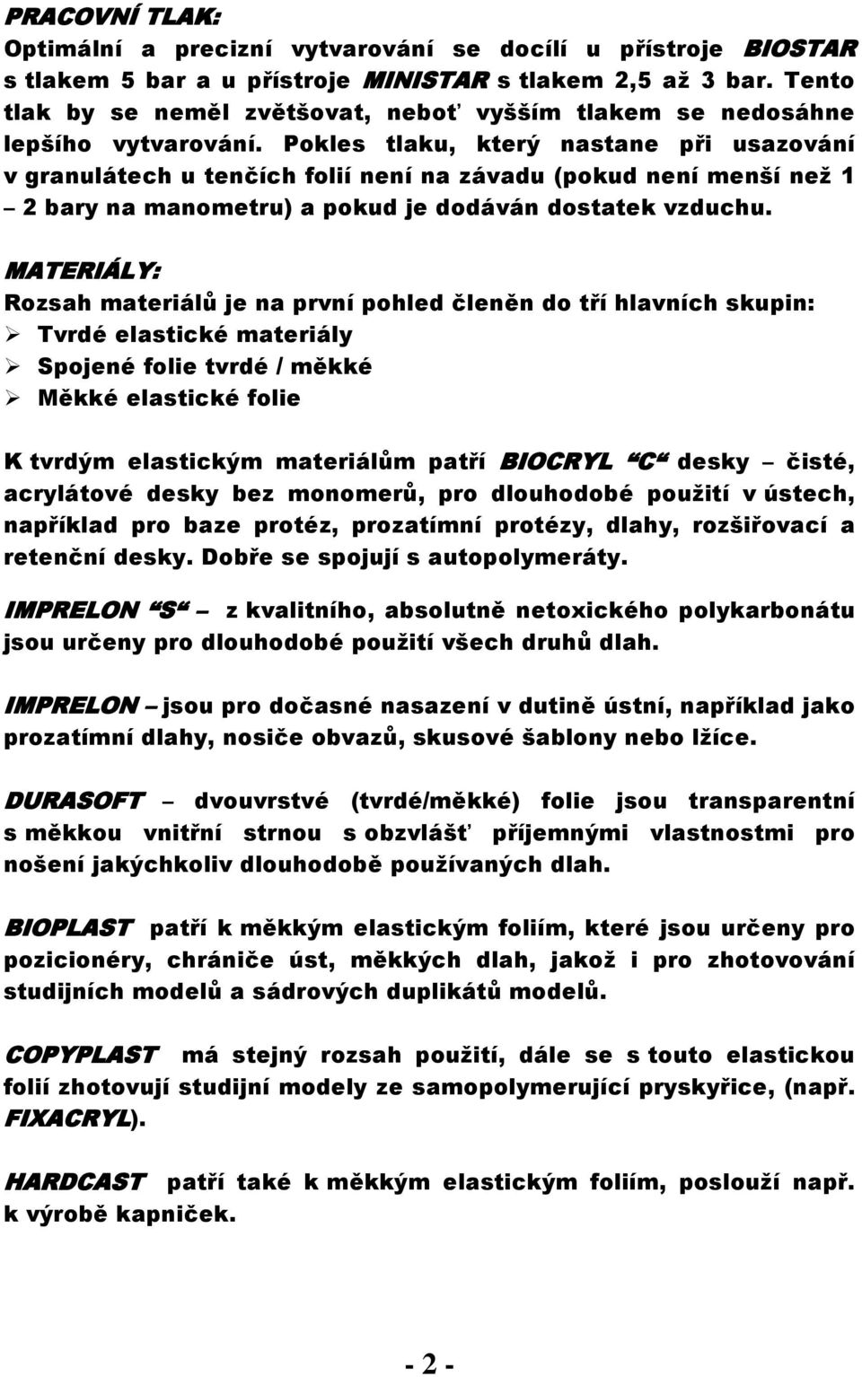 Pokles tlaku, který nastane při usazování v granulátech u tenčích folií není na závadu (pokud není menší než 1 2 bary na manometru) a pokud je dodáván dostatek vzduchu.