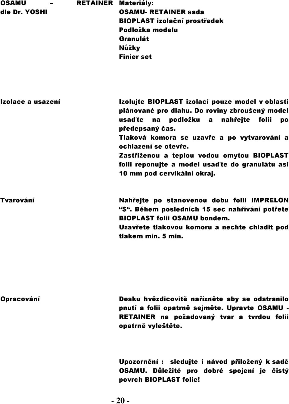 Zastřiženou a teplou vodou omytou BIOPLAST folii reponujte a model usaďte do granulátu asi 10 mm pod cervikální okraj. Nahřejte po stanovenou dobu folii IMPRELON S.