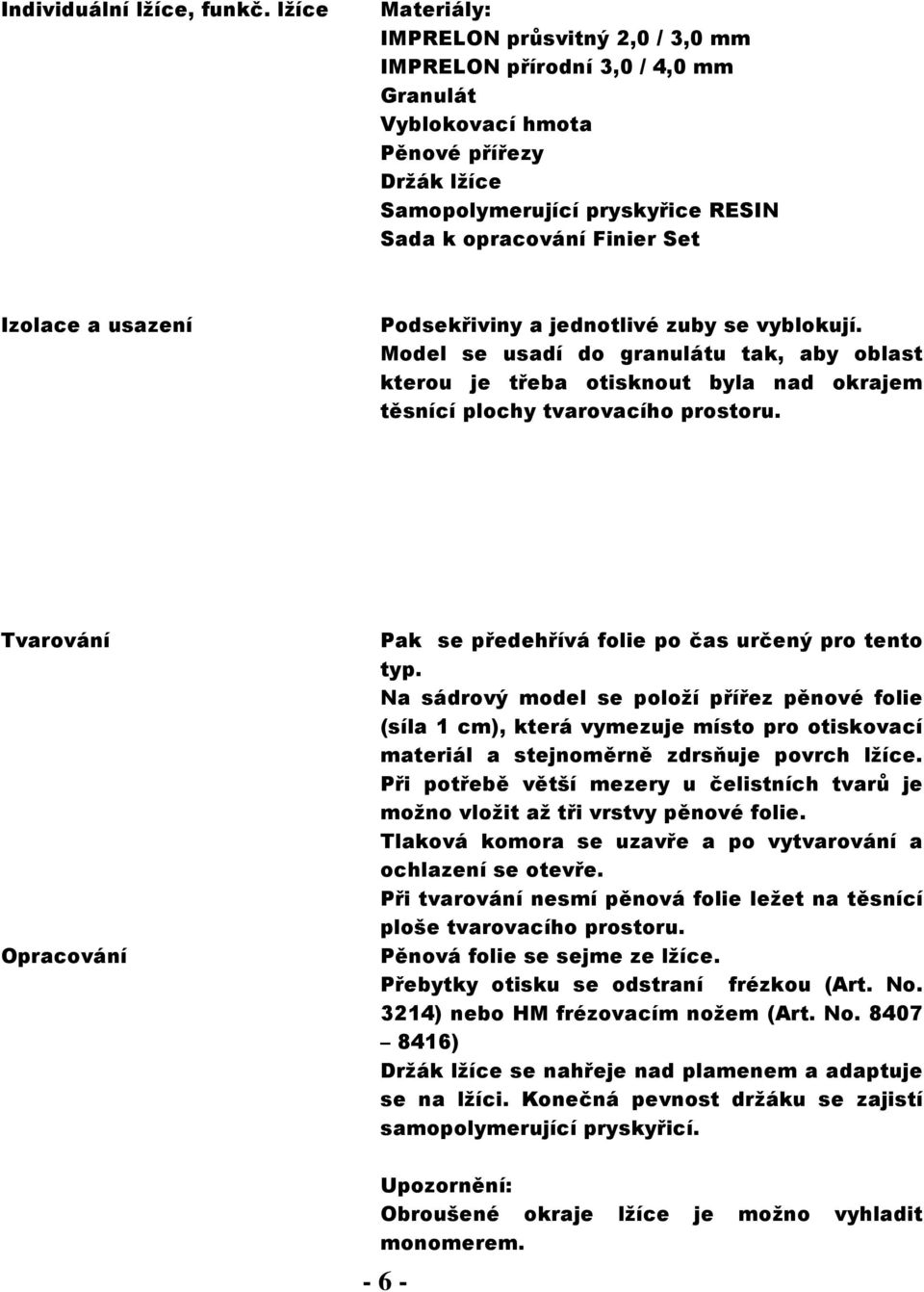 Podsekřiviny a jednotlivé zuby se vyblokují. Model se usadí do granulátu tak, aby oblast kterou je třeba otisknout byla nad okrajem těsnící plochy tvarovacího prostoru.