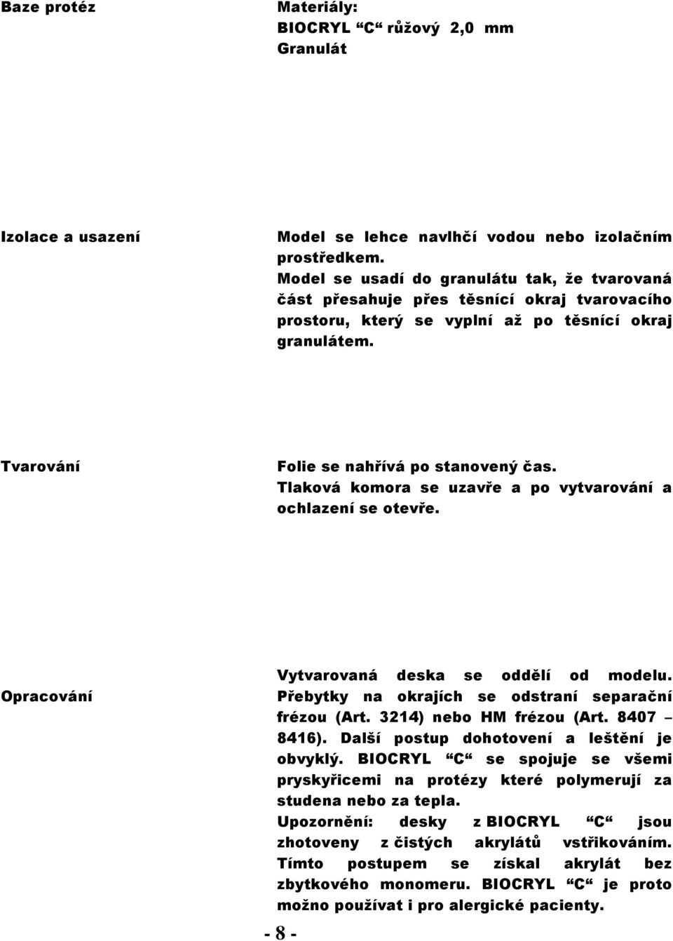 Tlaková komora se uzavře a po vytvarování a ochlazení se otevře. Vytvarovaná deska se oddělí od modelu. Přebytky na okrajích se odstraní separační frézou (Art. 3214) nebo HM frézou (Art. 8407 8416).