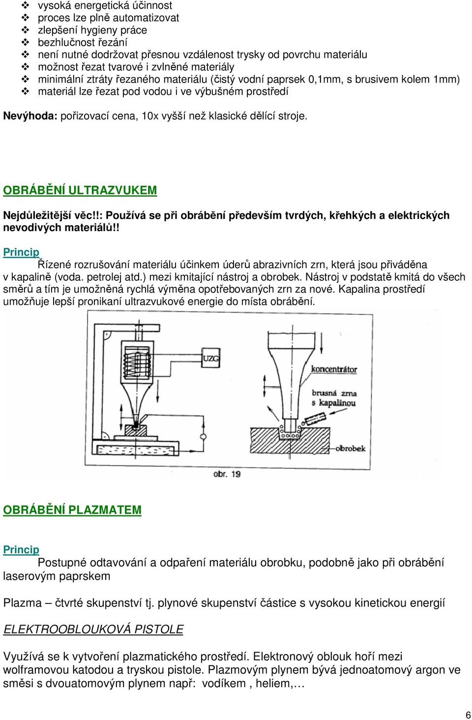 dělící stroje. OBRÁBĚNÍ ULTRAZVUKEM Nejdůležitější věc!!: Používá se při obrábění především tvrdých, křehkých a elektrických nevodivých materiálů!