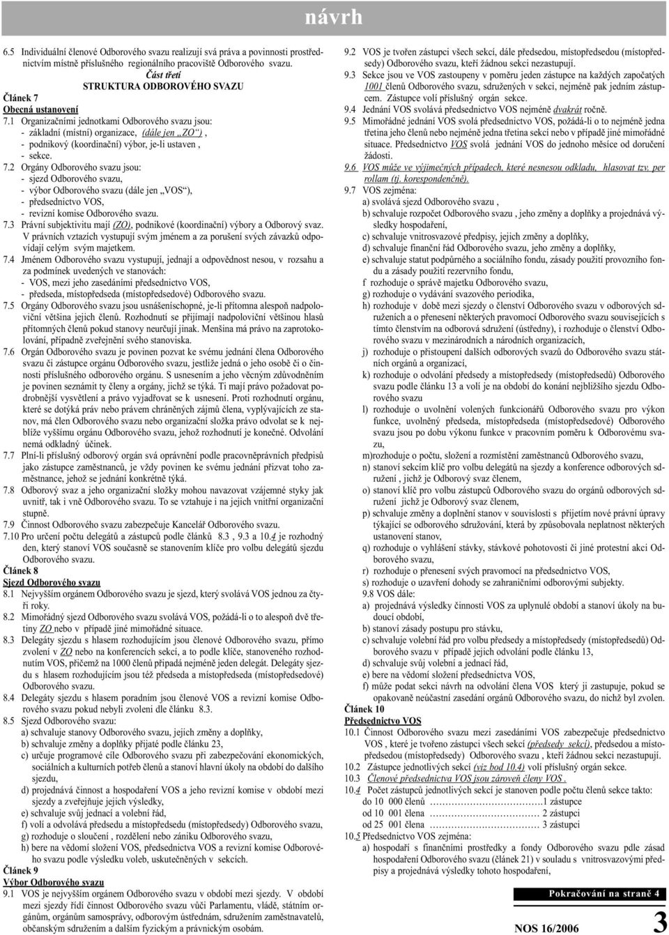 1 Organizačními jednotkami Odborového svazu jsou: - základní (místní) organizace, (dále jen ZO ), - podnikový (koordinační) výbor, je-li ustaven, - sekce. 7.