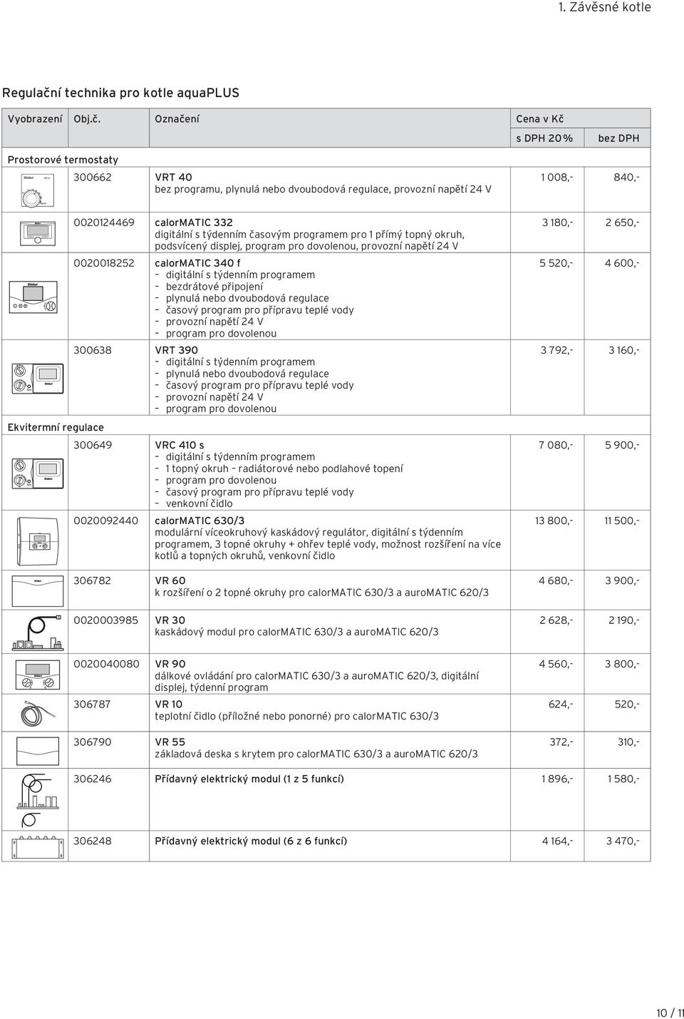 Označení Cena v Kč s DPH 20 % Prostorové termostaty 300662 VRT 40 bez programu, plynulá nebo dvoubodová regulace, provozní napětí 24 V 1 008,- 840,- Ekvitermní regulace 0020124469 calormatic 332