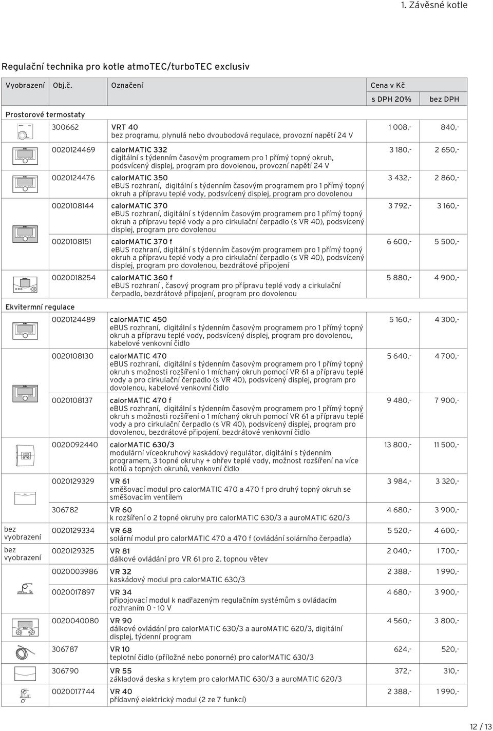 Označení Cena v Kč s DPH 20% Prostorové termostaty 300662 VRT 40 bez programu, plynulá nebo dvoubodová regulace, provozní napětí 24 V Ekvitermní regulace bez vyobrazení bez vyobrazení 0020124469
