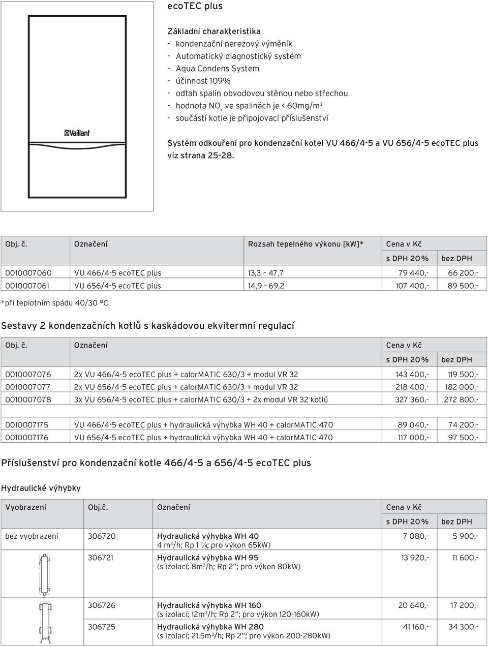 Označení Rozsah tepelného výkonu [kw]* Cena v Kč s DPH 20 % 0010007060 VU 466/4-5 ecotec plus 13,3 47,7 79 440,- 66 200,- 0010007061 VU 656/4-5 ecotec plus 14,9-69,2 107 400,- 89 500,- *při teplotním