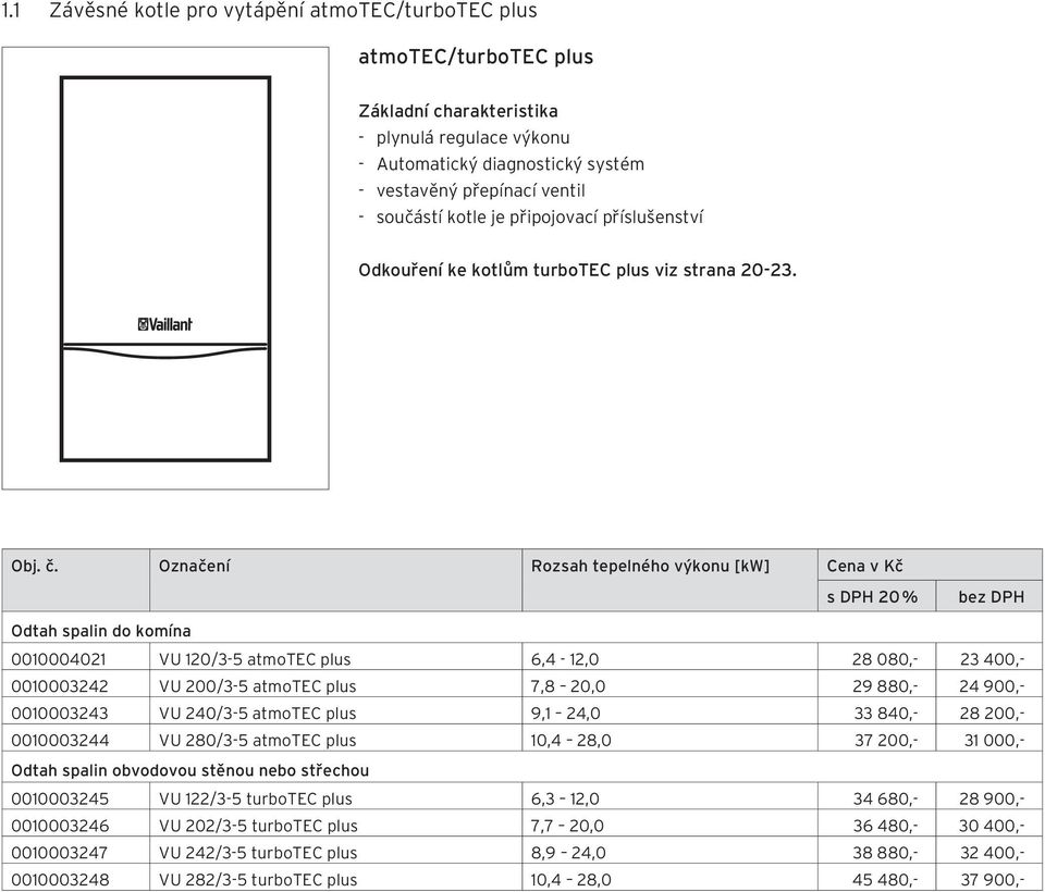 Označení Rozsah tepelného výkonu [kw] Cena v Kč s DPH 20 % Odtah spalin do komína 0010004021 VU 120/3-5 atmotec plus 6,4-12,0 28 080,- 23 400,- 0010003242 VU 200/3-5 atmotec plus 7,8 20,0 29 880,- 24