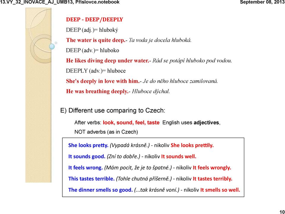 E) Different use comparing to Czech: After verbs: look, sound, feel, taste English uses adjectives, NOT adverbs (as in Czech) She looks prey. (Vypadá krásně.) - nikoliv She looks prely.