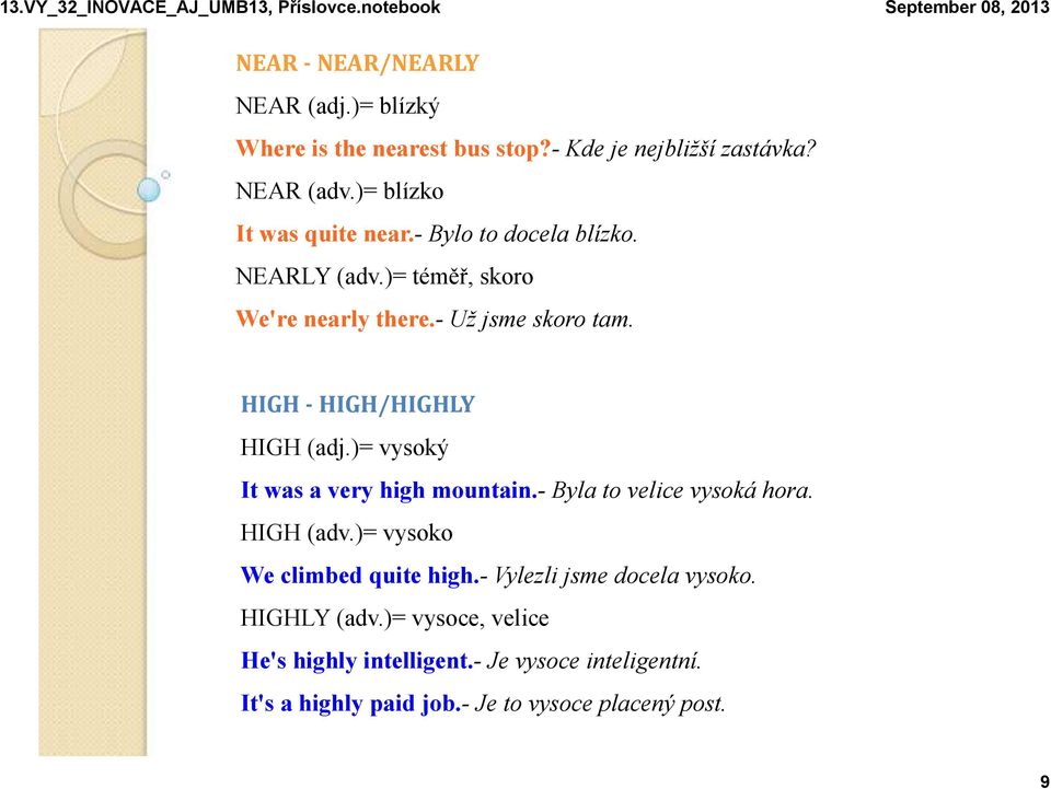 HIGH - HIGH/HIGHLY HIGH (adj.)= vysoký It was a very high mountain.- Byla to velice vysoká hora. HIGH (adv.