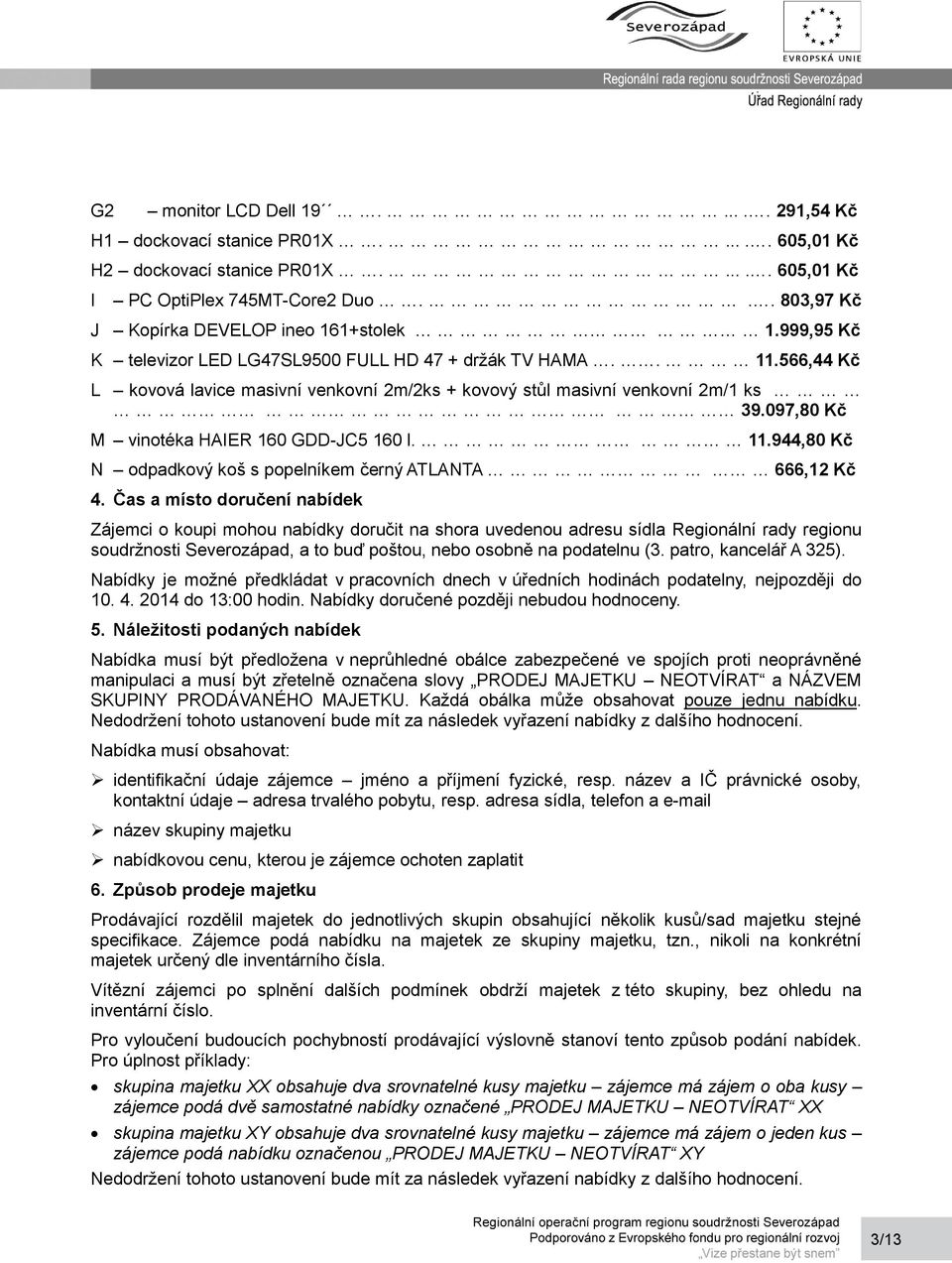 566,44 Kč L kovová lavice masivní venkovní 2m/2ks + kovový stůl masivní venkovní 2m/1 ks 39.097,80 Kč M vinotéka HAIER 160 GDD-JC5 160 l. 11.